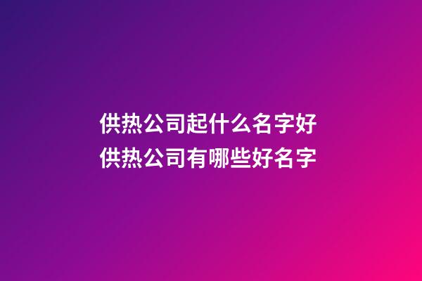 供热公司起什么名字好 供热公司有哪些好名字